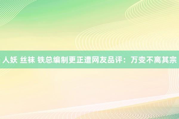 人妖 丝袜 铁总编制更正遭网友品评：万变不离其宗