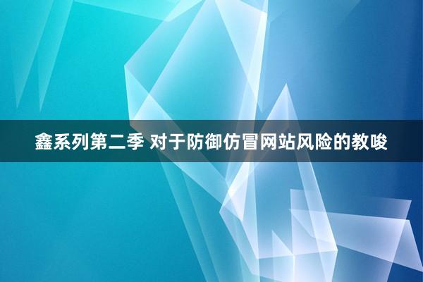 鑫系列第二季 对于防御仿冒网站风险的教唆